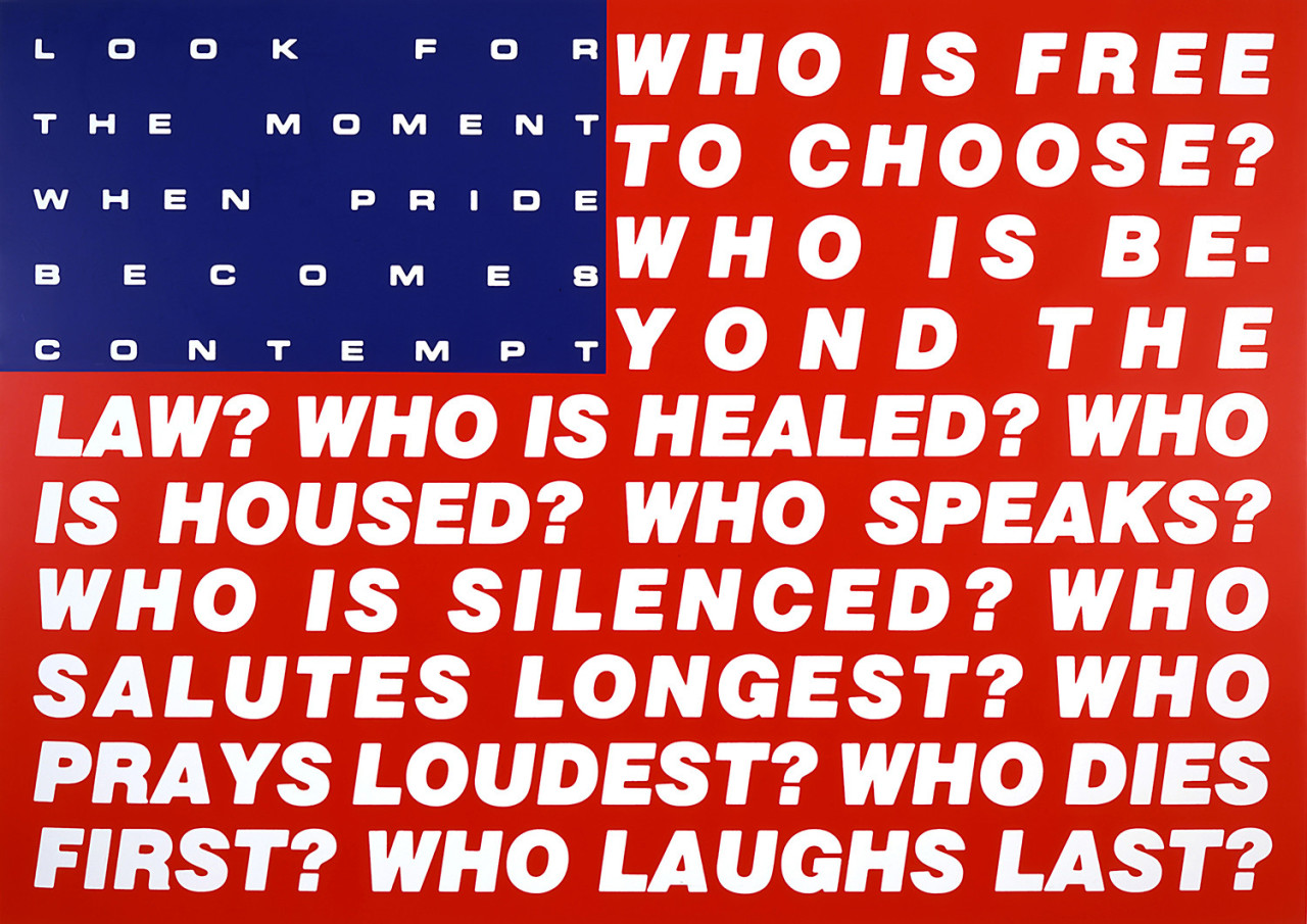 A blue and red rectangle resemble the flag of the USA, both covered in white text wrapping over multiple lines. The blue rectangle reads "Look for the moment when pride becomes contempt". The red text reads "Who is free to choose? Who is be-yond the law? Who is healed? Who is housed? Who speaks? Who is silenced? Who salutes longest? Who prays loudest? Who dies first? Who laughs last?"